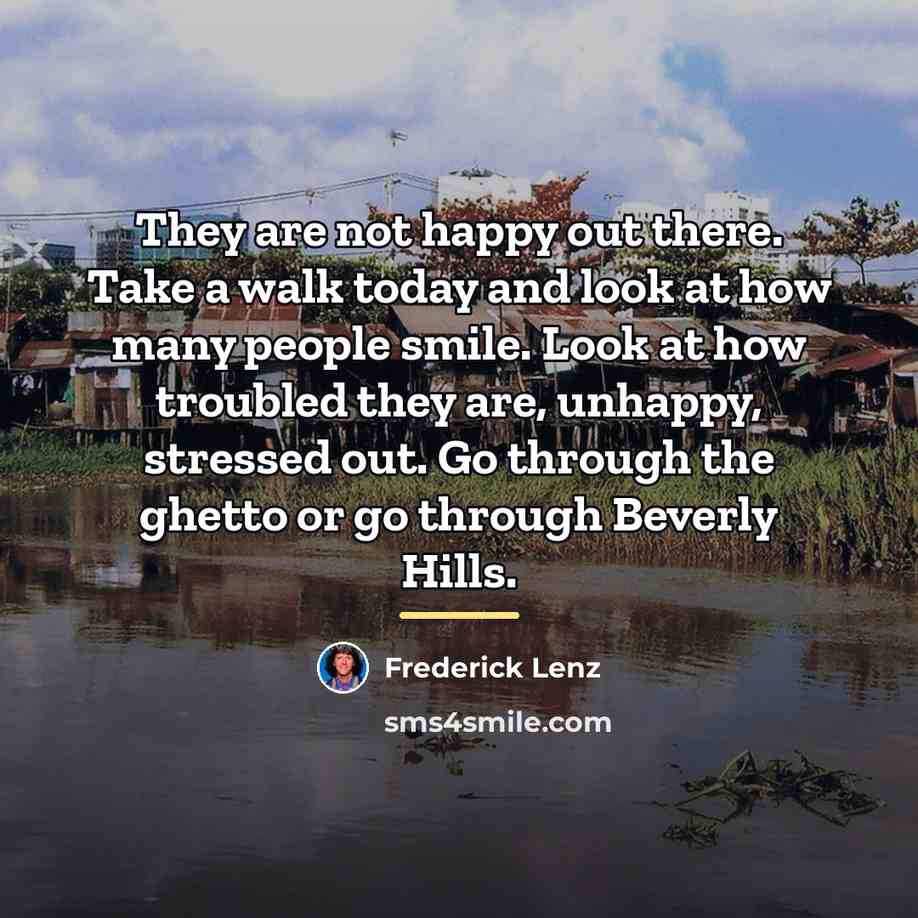 “They are not happy out there. Take a walk today…” quote by Frederick Lenz