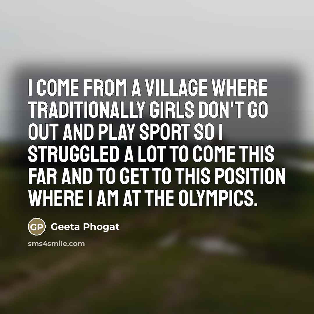 “I come from a village where traditionally girls don't go…” quote by Geeta Phogat