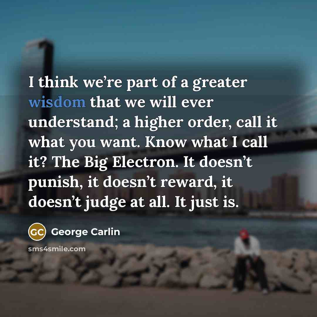 “I think we’re part of a greater wisdom that we…” quote by George Carlin