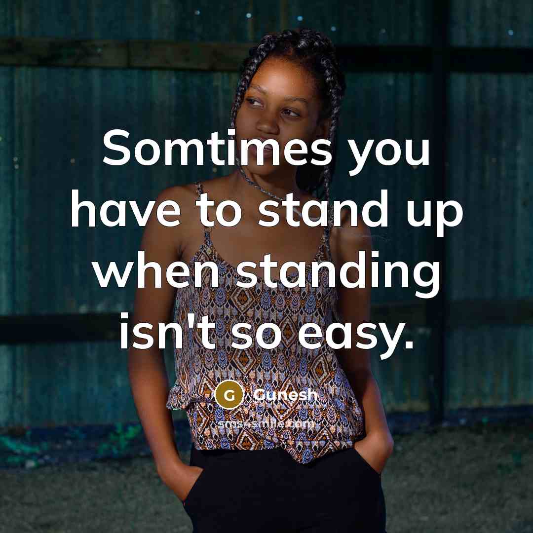 “Somtimes you have to stand up when standing isn't so easy.” quote by Gunesh