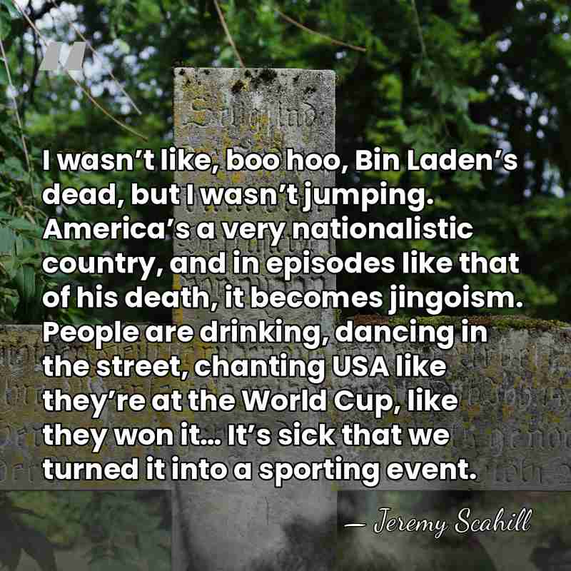 I wasn’t like, boo hoo, Bin Laden’s dead, but I wasn’t jumping.&hellip; - Jeremy Scahill