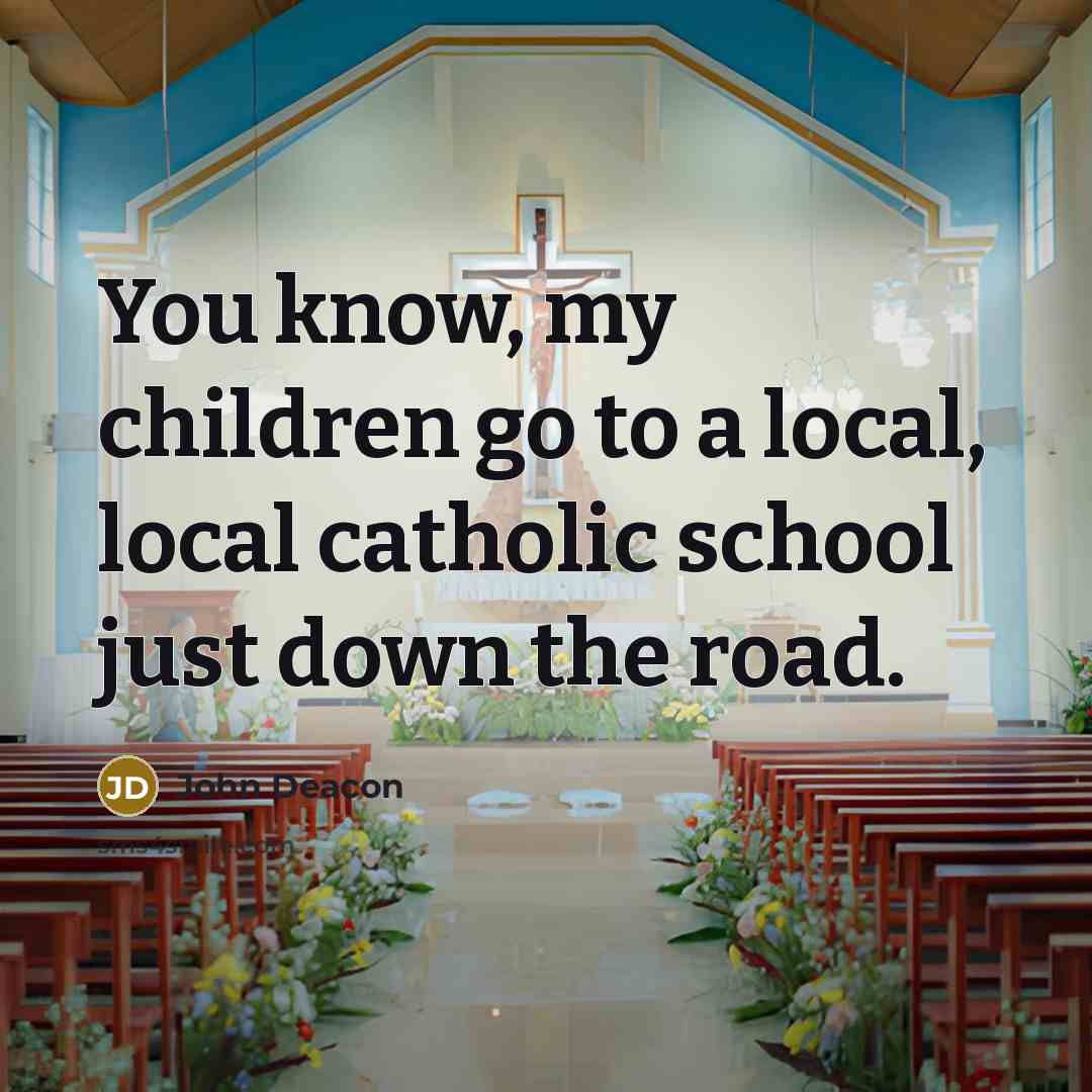 “You know, my children go to a local, local catholic…” quote by John Deacon