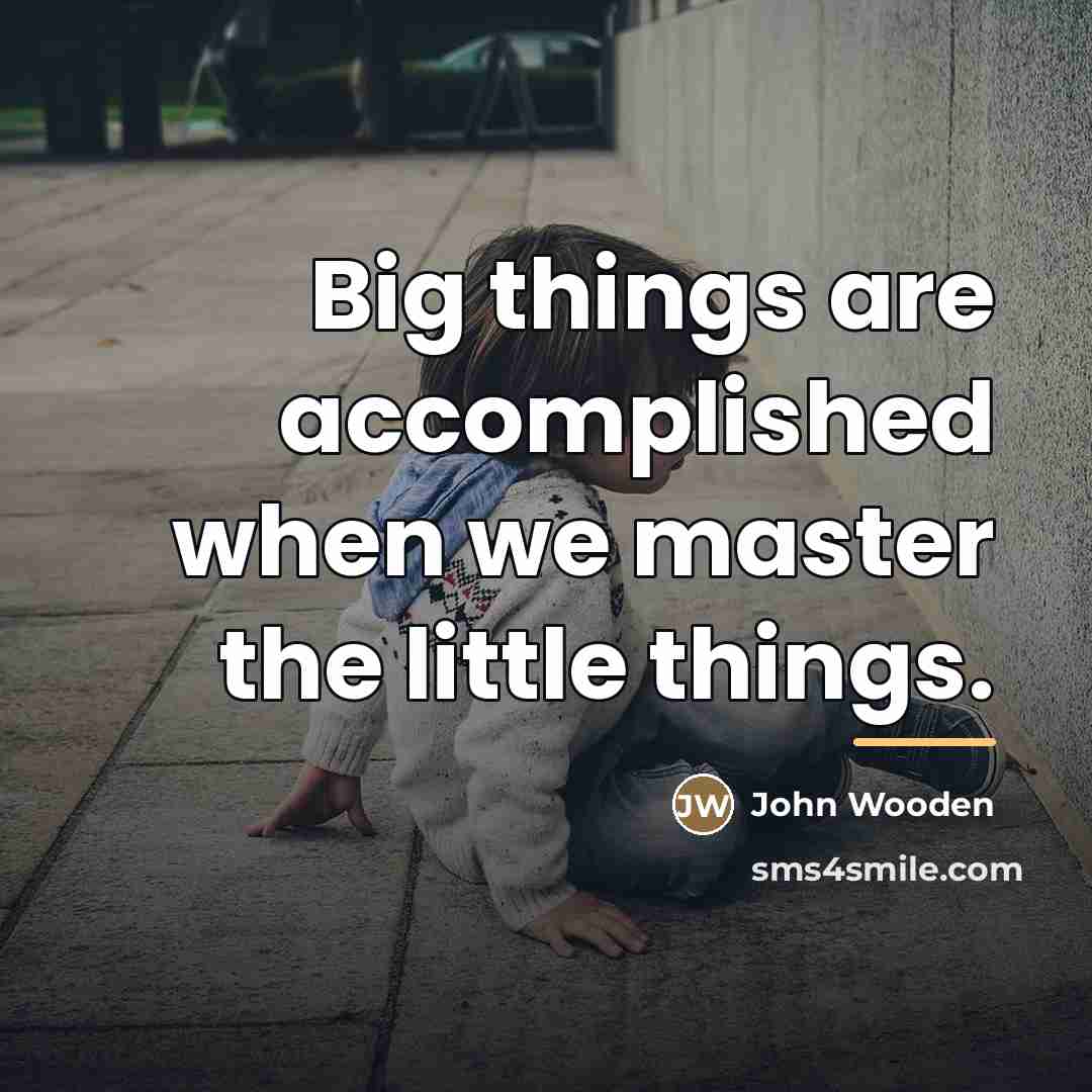 “Big things are accomplished when we master the little things.…” quote by John Wooden