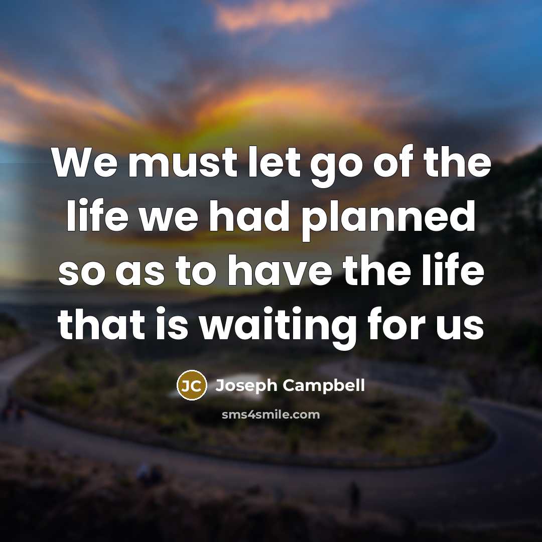 “We must let go of the life we had planned…” quote by Joseph Campbell