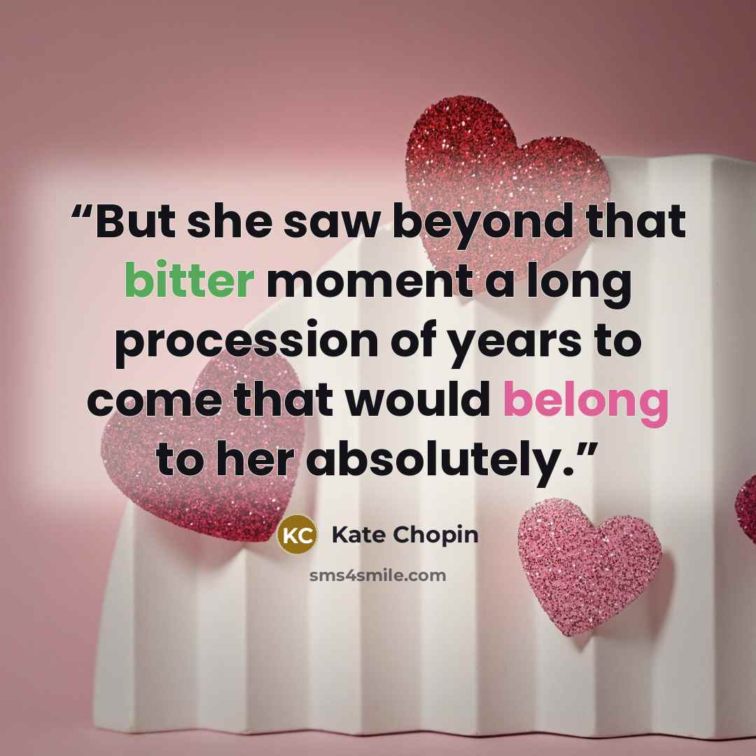 “But she saw beyond that bitter moment a long procession of years to come that would belong to her absolutely.” quote by Kate Chopin