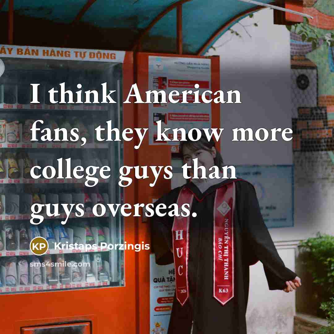 “I think American fans, they know more college guys than…” quote by Kristaps Porzingis