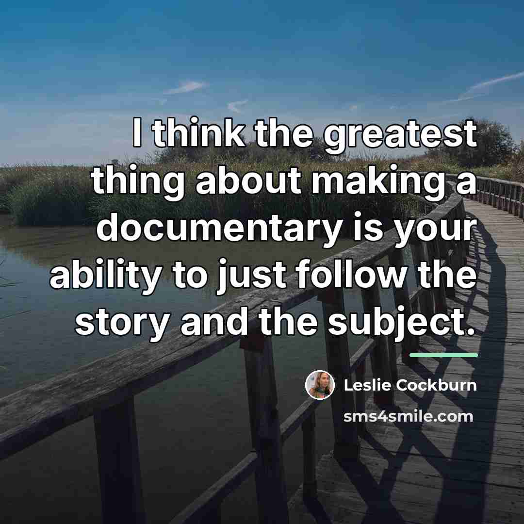 “I think the greatest thing about making a documentary is…” quote by Leslie Cockburn