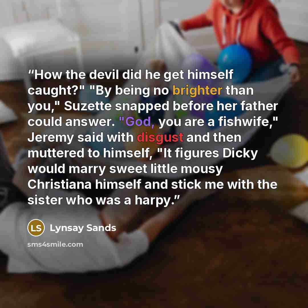 “How the devil did he get himself caught?" "By being no brighter than you," Suzette snapped before her father could answer. "God, you are a fishwife," Jeremy said with disgust and then muttered to himself, "It figures Dicky would marry sweet little mousy Christiana himself and stick me with the…” quote by Lynsay Sands