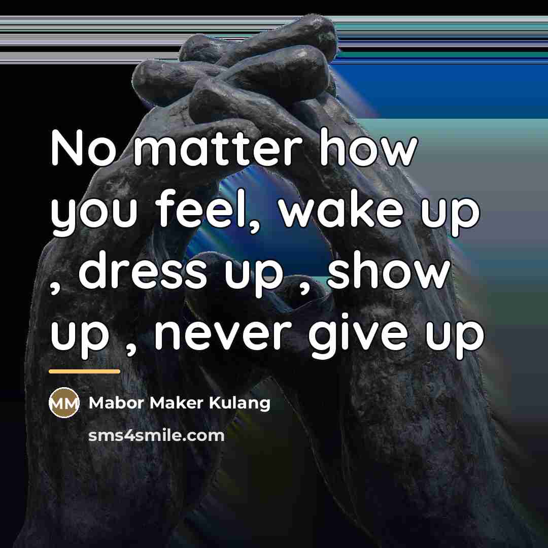 “No matter how you feel, wake up , dress up…” quote by Mabor Maker Kulang