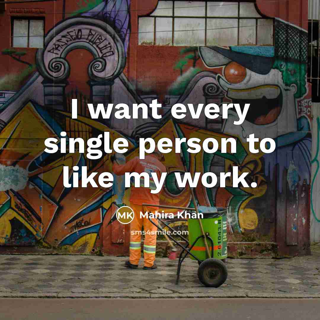 “I want every single person to like my work.…” quote by Mahira Khan