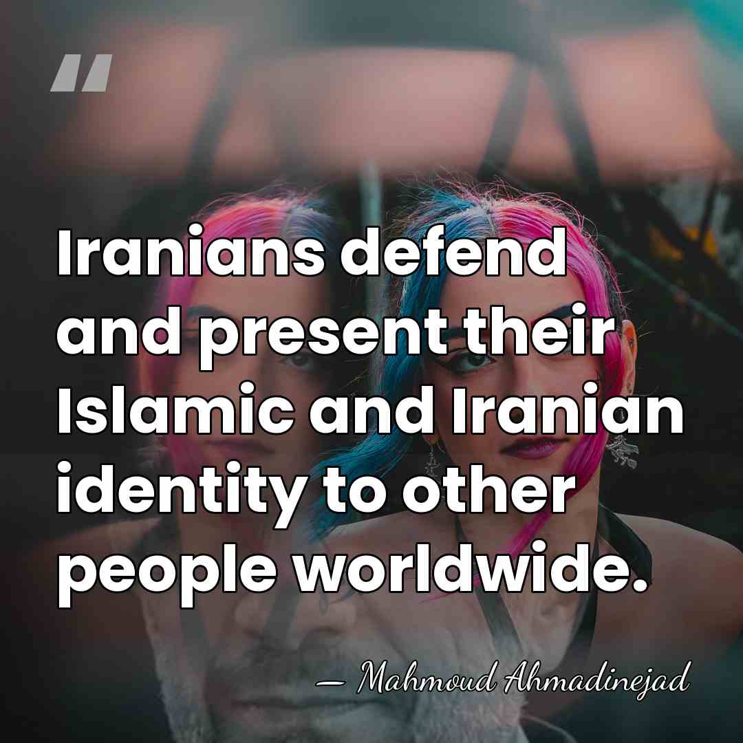 Iranians defend and present their Islamic and Iranian identity to other people&hellip; - Mahmoud Ahmadinejad