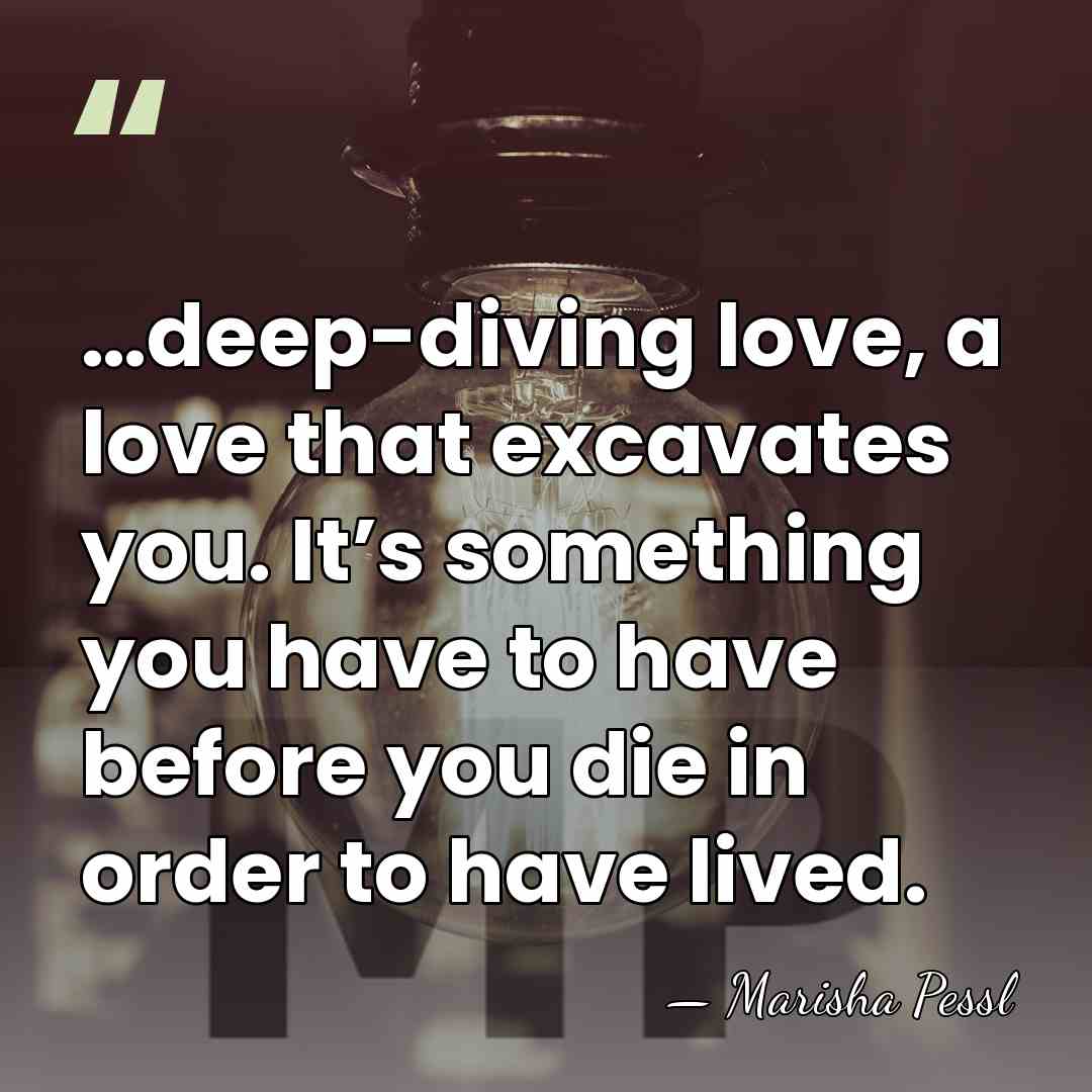 …deep-diving love, a love that excavates you. It’s something you have to&hellip; - Marisha Pessl