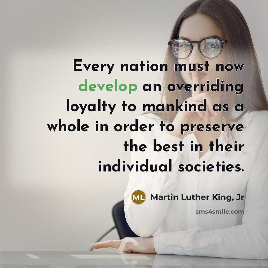 “Every nation must now develop an overriding loyalty to mankind…” quote by Martin Luther King, Jr