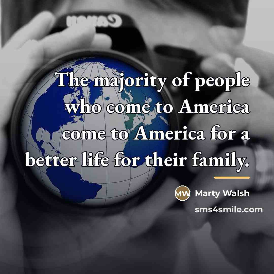 “The majority of people who come to America come to…” quote by Marty Walsh