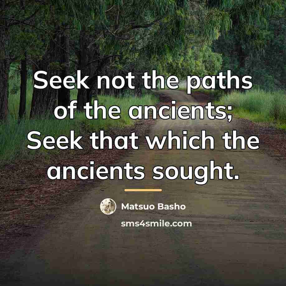 “Seek not the paths of the ancients; Seek that which…” quote by Matsuo Basho