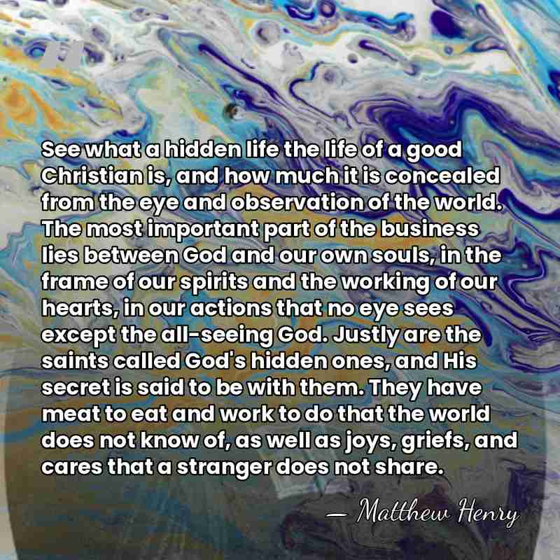 See what a hidden life the life of a good Christian is,&hellip; - Matthew Henry