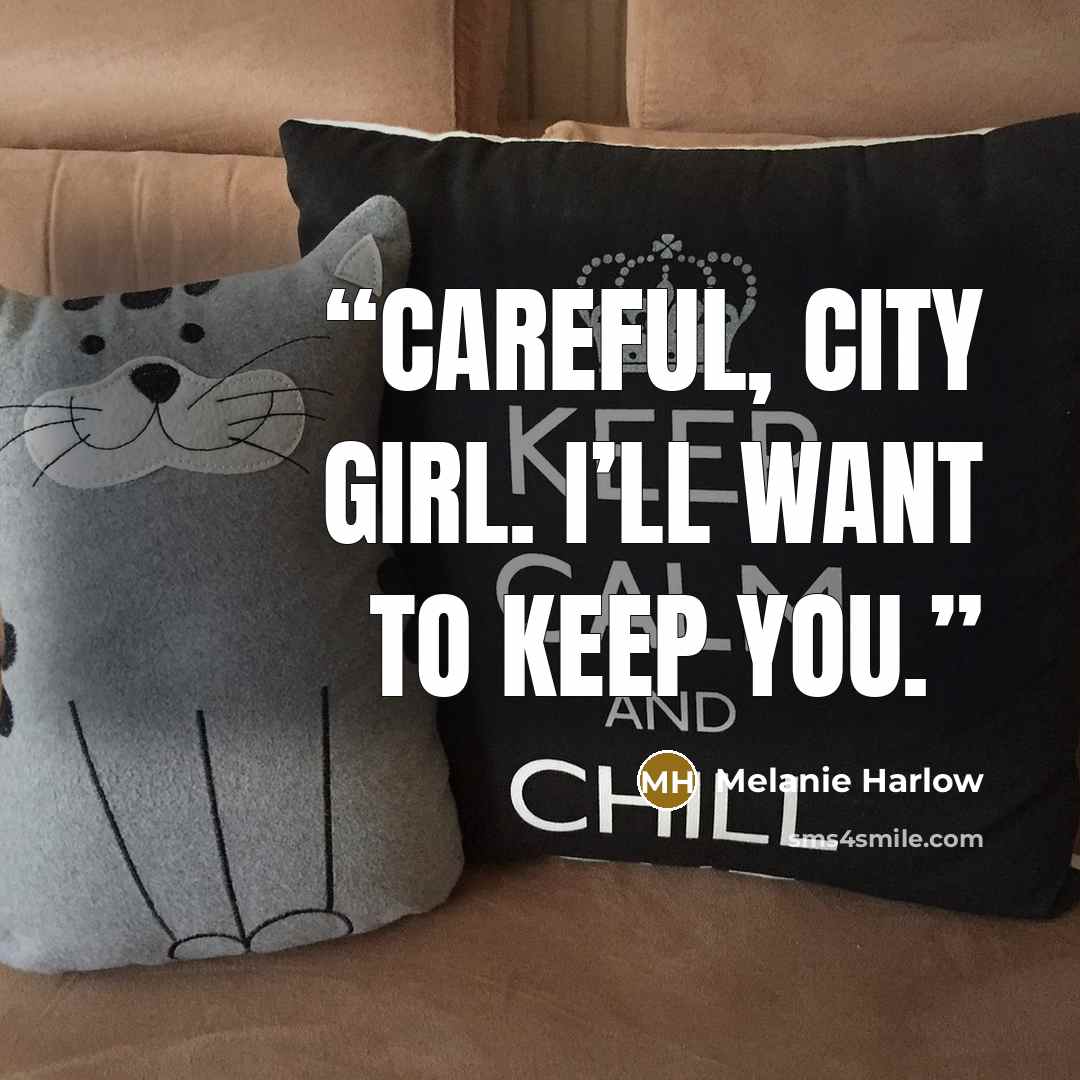 “Careful, city girl. I’ll want to keep you.” quote by Melanie Harlow