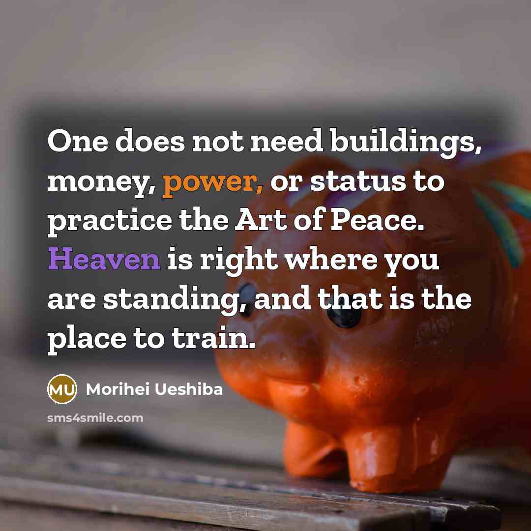 “One does not need buildings, money, power, or status to…” quote by Morihei Ueshiba