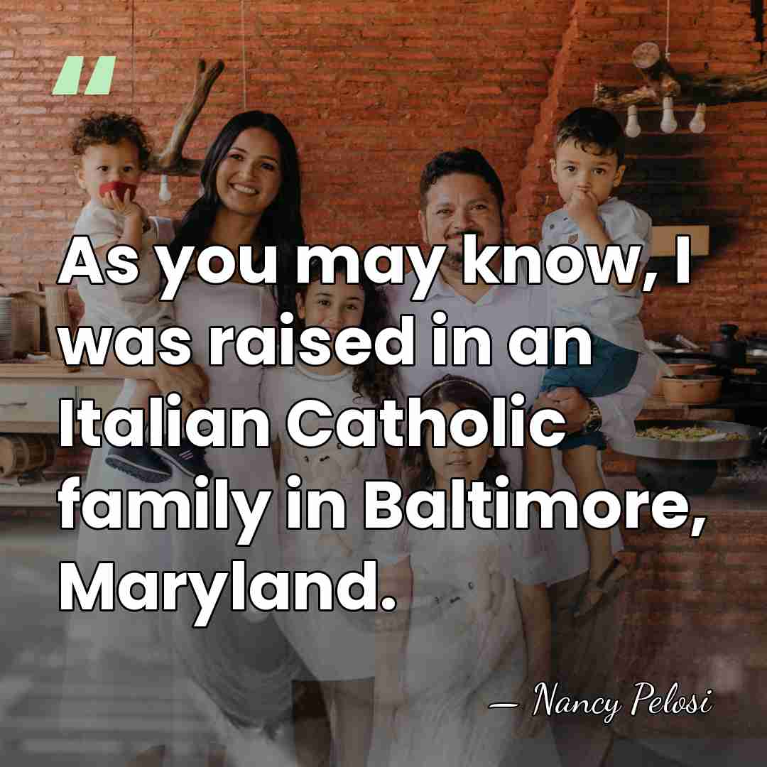 As you may know, I was raised in an Italian Catholic family&hellip; - Nancy Pelosi