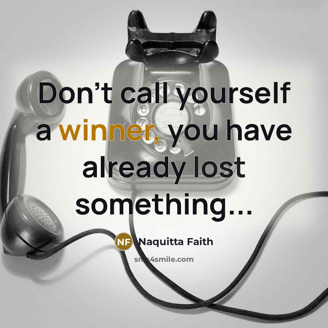 “Don't call yourself a winner, you have already lost something...” quote by Naquitta Faith