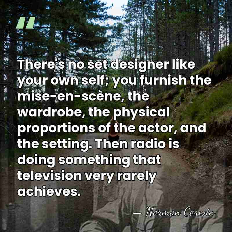 There's no set designer like your own self; you furnish the mise-en-scène,&hellip; - Norman Corwin