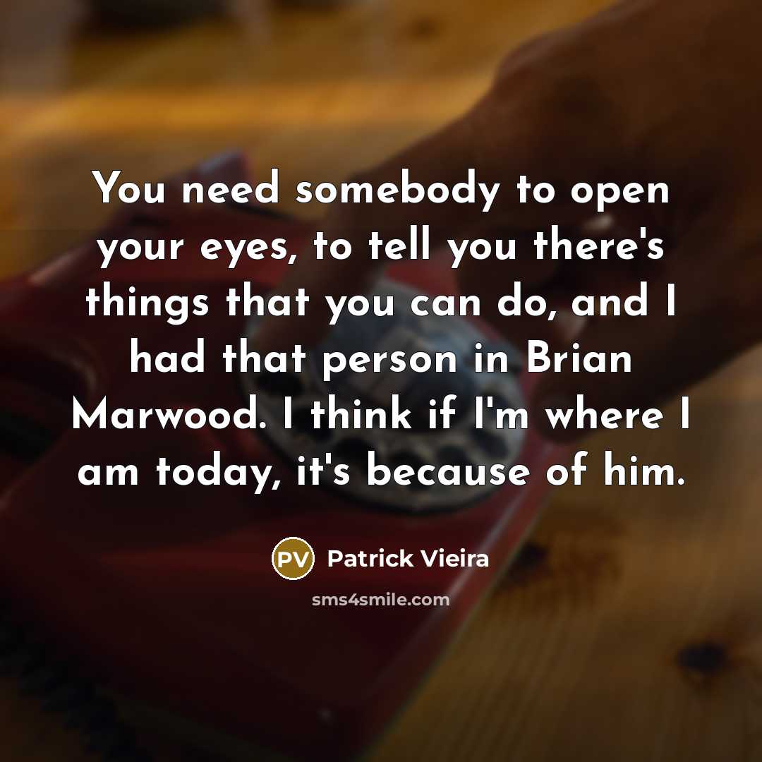 “You need somebody to open your eyes, to tell you…” quote by Patrick Vieira