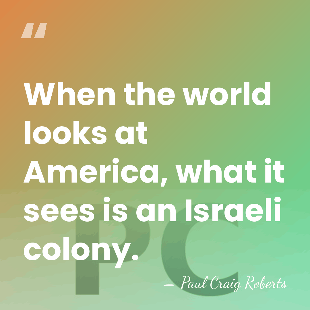 When the world looks at America, what it sees is an Israeli&hellip; - Paul Craig Roberts