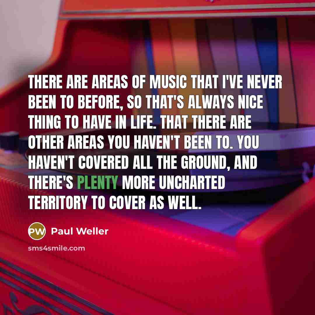 “There are areas of music that I've never been to…” quote by Paul Weller