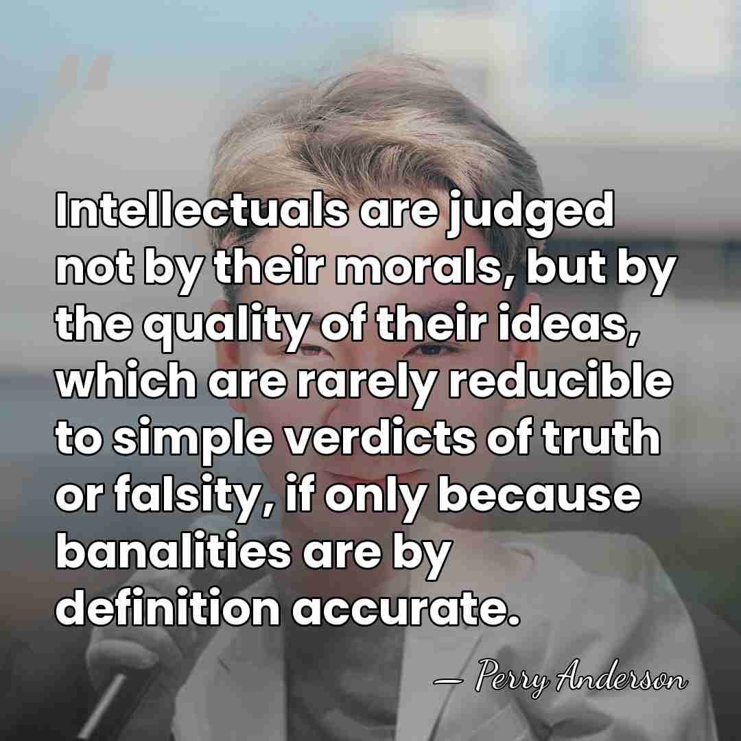 Intellectuals are judged not by their morals, but by the quality of&hellip; - Perry Anderson
