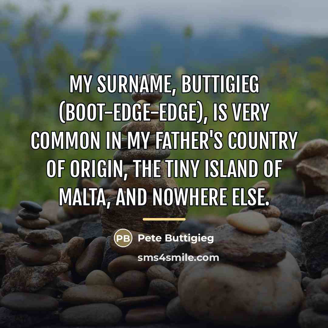 “My surname, Buttigieg (Boot-edge-edge), is very common in my father's…” quote by Pete Buttigieg