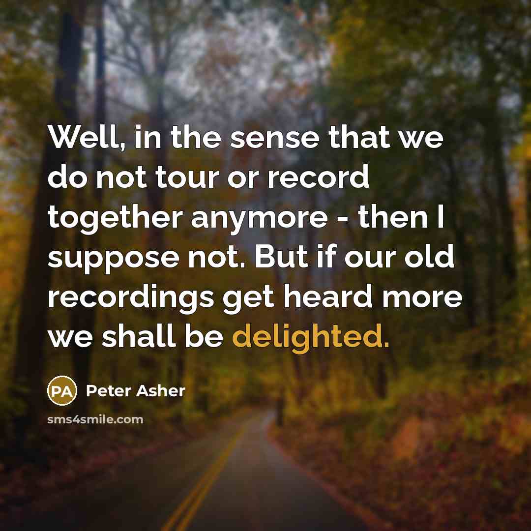 “Well, in the sense that we do not tour or…” quote by Peter Asher