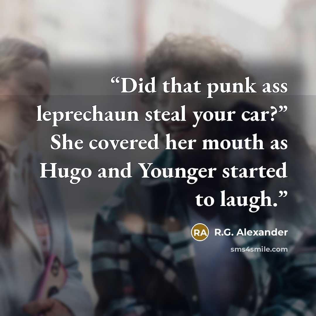 “Did that punk ass leprechaun steal your car?” She covered her mouth as Hugo and Younger started to laugh.” quote by R.G. Alexander