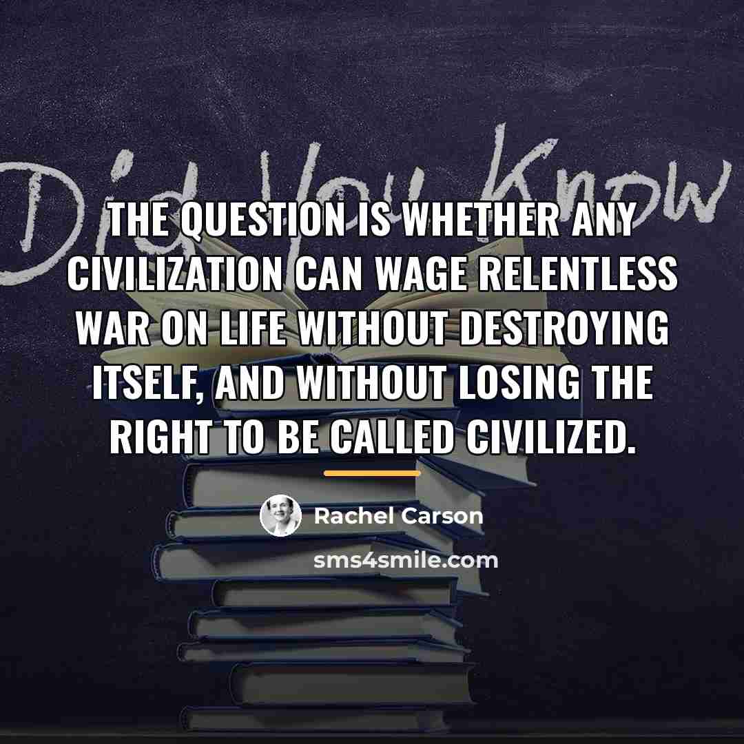 “The question is whether any civilization can wage relentless war…” quote by Rachel Carson