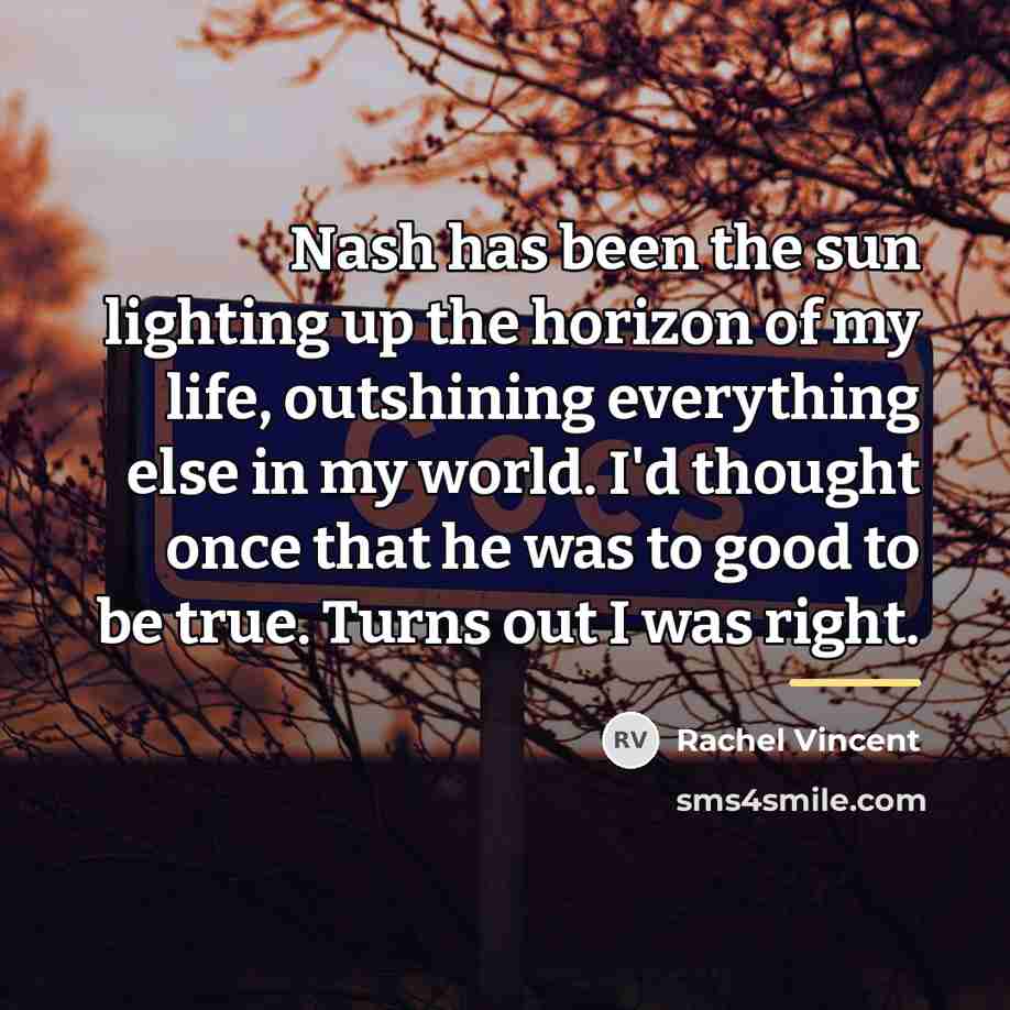 “Nash has been the sun lighting up the horizon of…” quote by Rachel Vincent