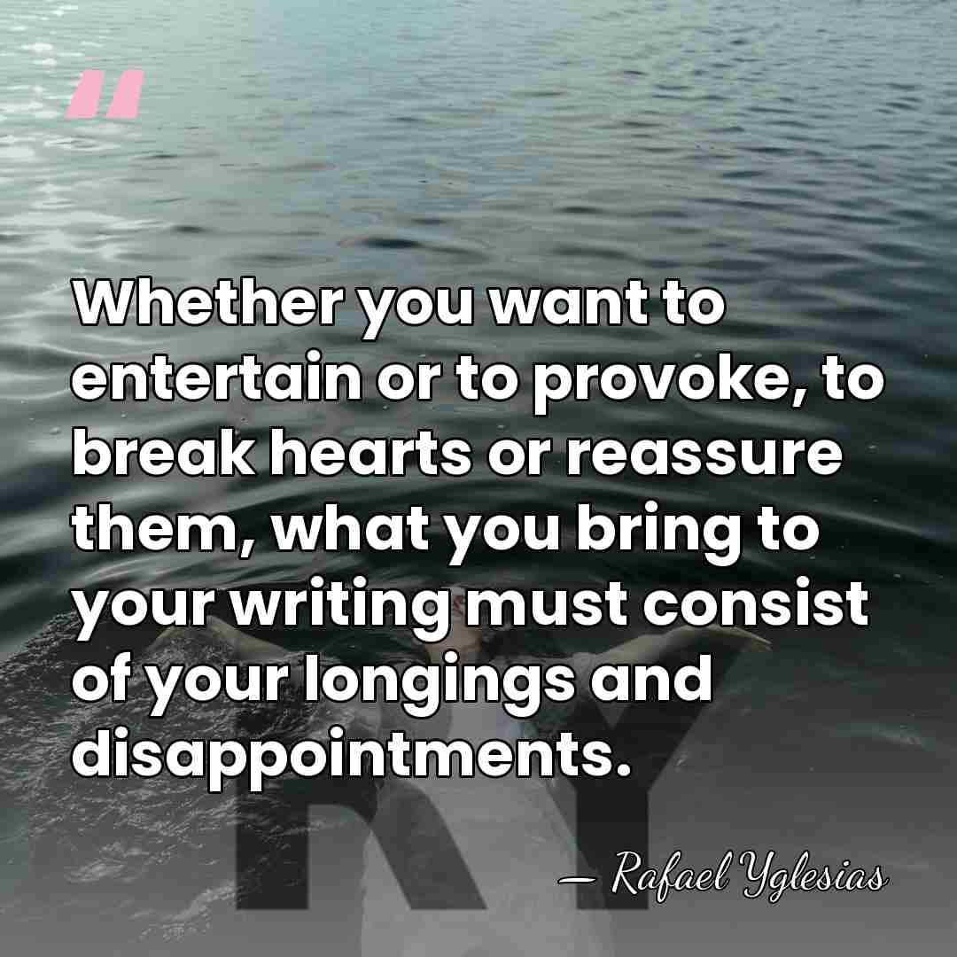 Whether you want to entertain or to provoke, to break hearts or&hellip; - Rafael Yglesias