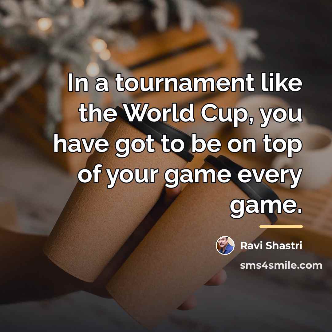 “In a tournament like the World Cup, you have got…” quote by Ravi Shastri