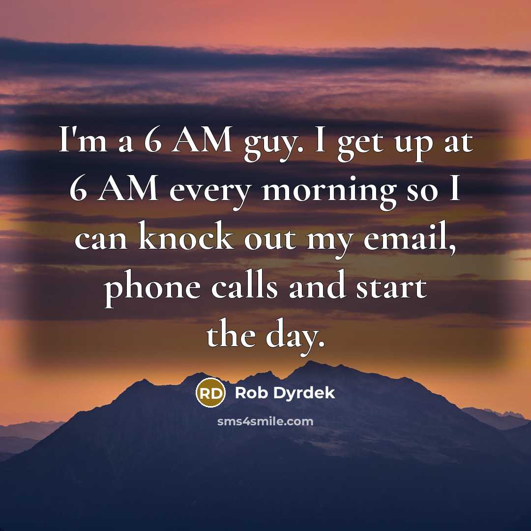 “I'm a 6 AM guy. I get up at 6…” quote by Rob Dyrdek
