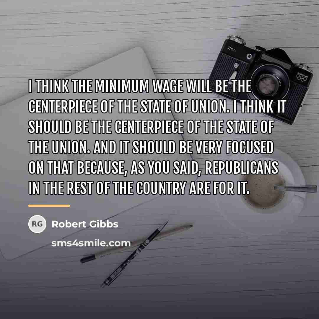 “I think the minimum wage will be the centerpiece of…” quote by Robert Gibbs
