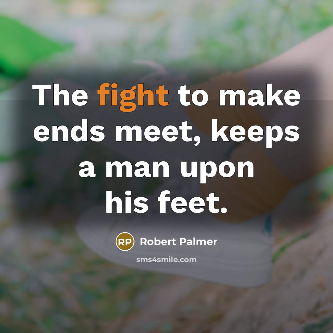 “The fight to make ends meet, keeps a man upon…” quote by Robert Palmer