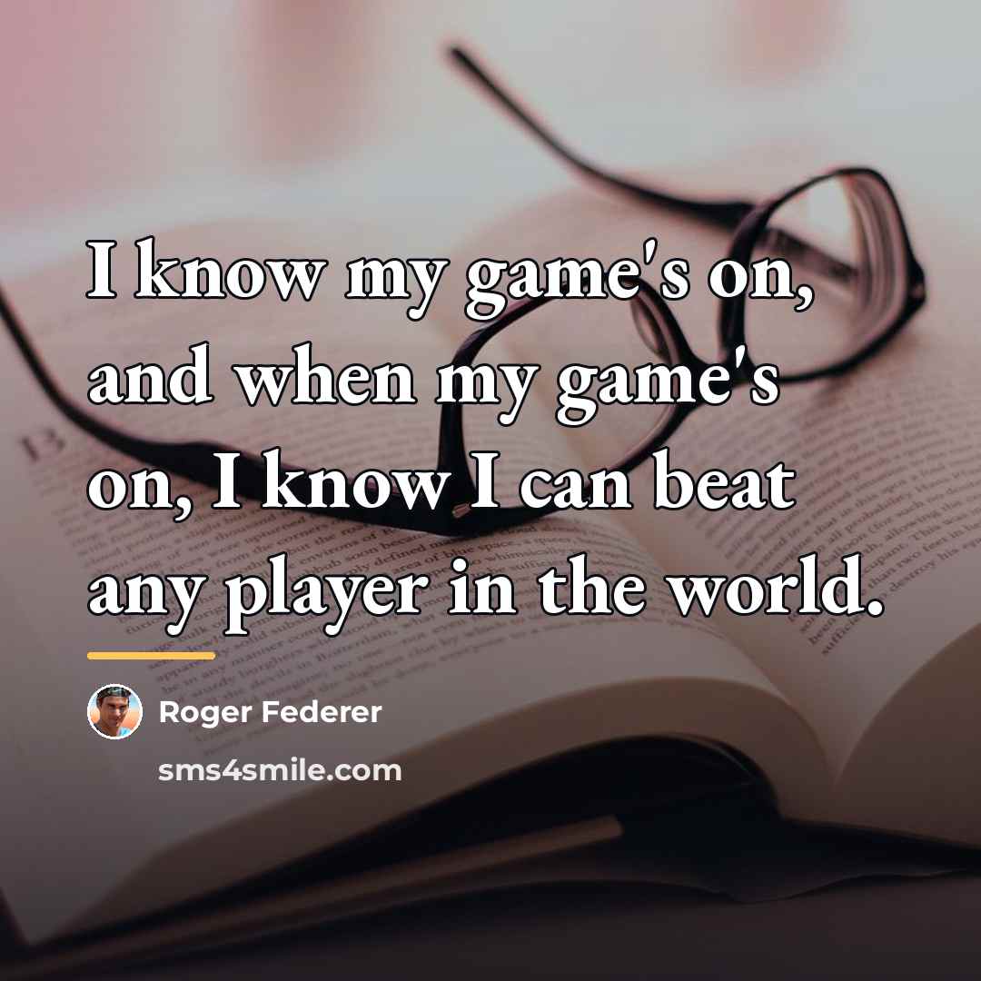 “I know my game's on, and when my game's on,…” quote by Roger Federer