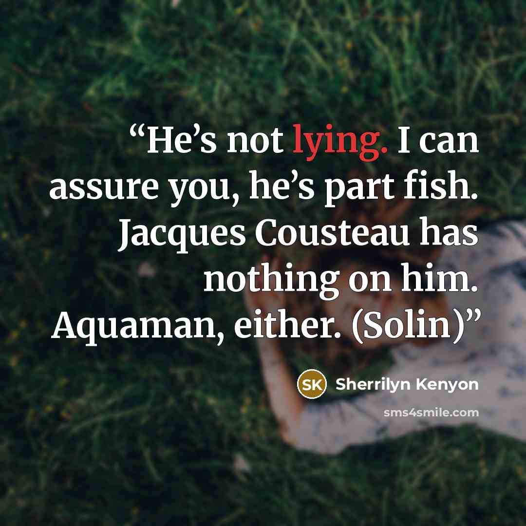 “He’s not lying. I can assure you, he’s part fish. Jacques Cousteau has nothing on him. Aquaman, either. (Solin)” quote by Sherrilyn Kenyon