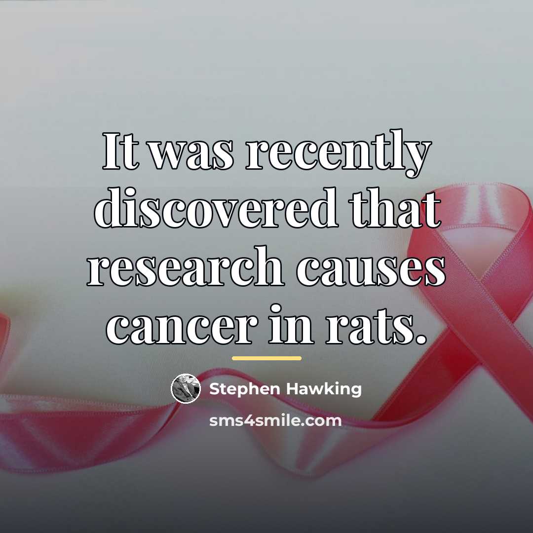 “It was recently discovered that research causes cancer in rats.…” quote by Stephen Hawking
