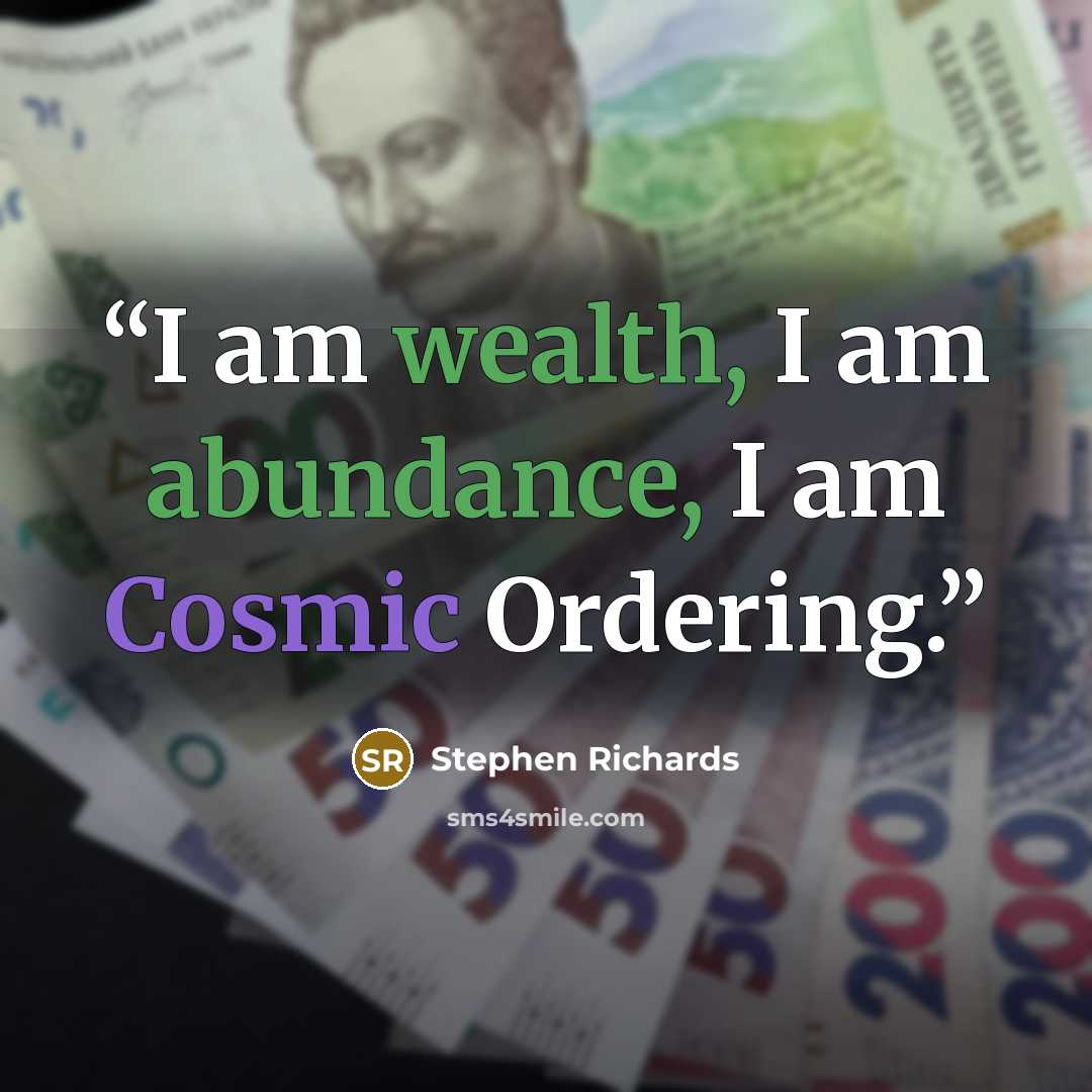 “I am wealth, I am abundance, I am Cosmic Ordering.” quote by Stephen Richards