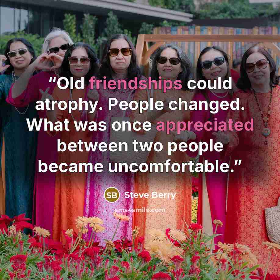 “Old friendships could atrophy. People changed. What was once appreciated between two people became uncomfortable.” quote by Steve Berry