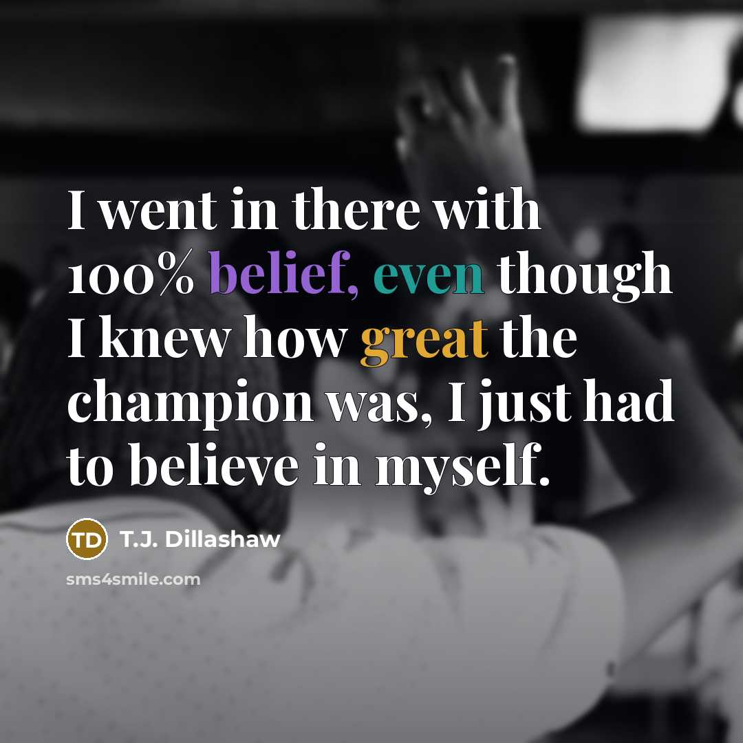 “I went in there with 100% belief, even though I…” quote by T.J. Dillashaw