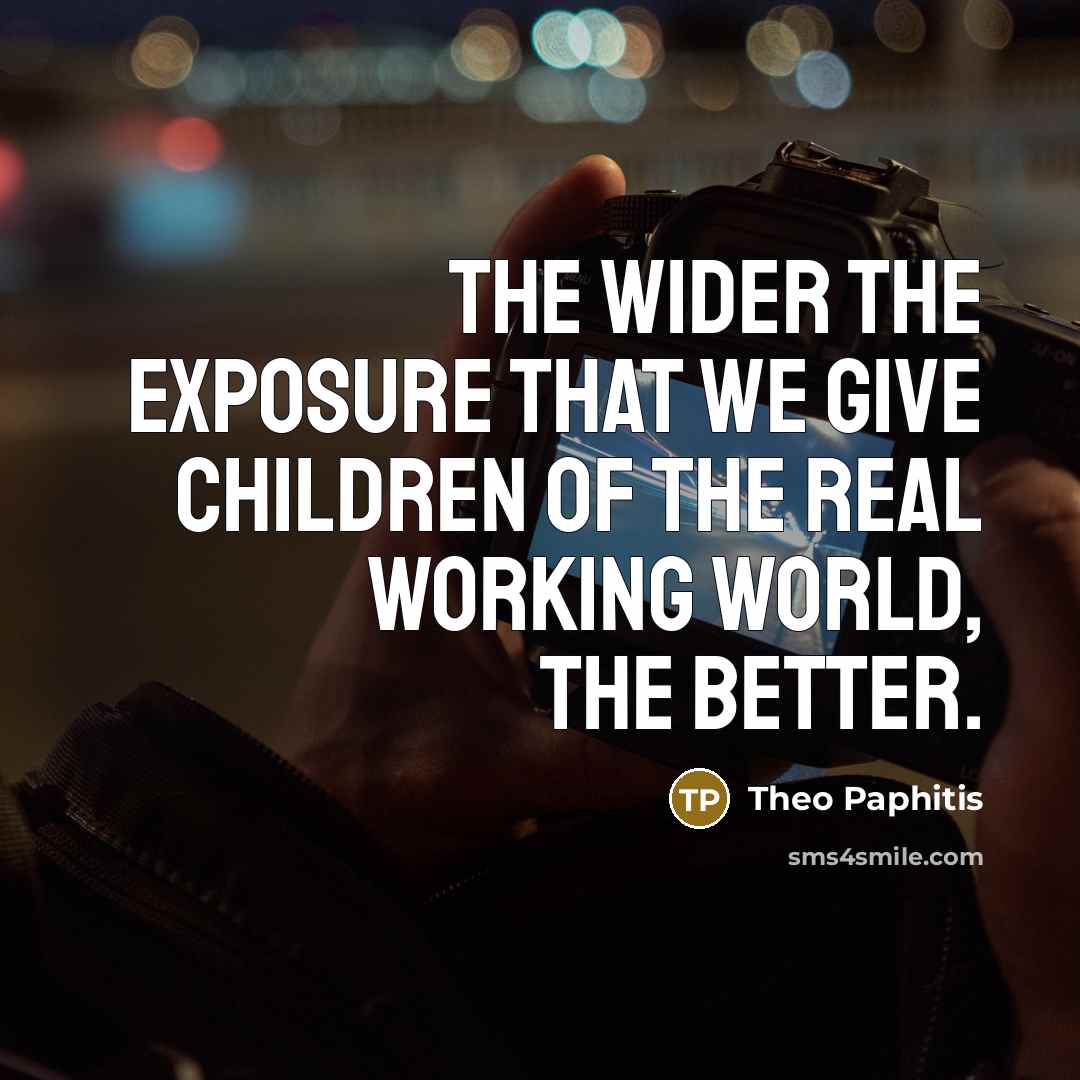 “The wider the exposure that we give children of the…” quote by Theo Paphitis
