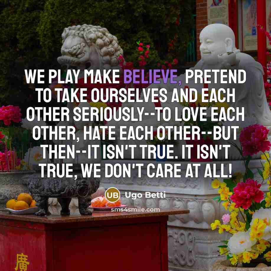 “We play make believe, pretend to take ourselves and each…” quote by Ugo Betti