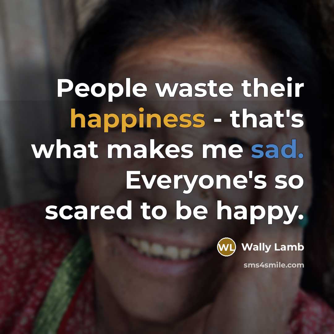 “People waste their happiness - that's what makes me sad.…” quote by Wally Lamb