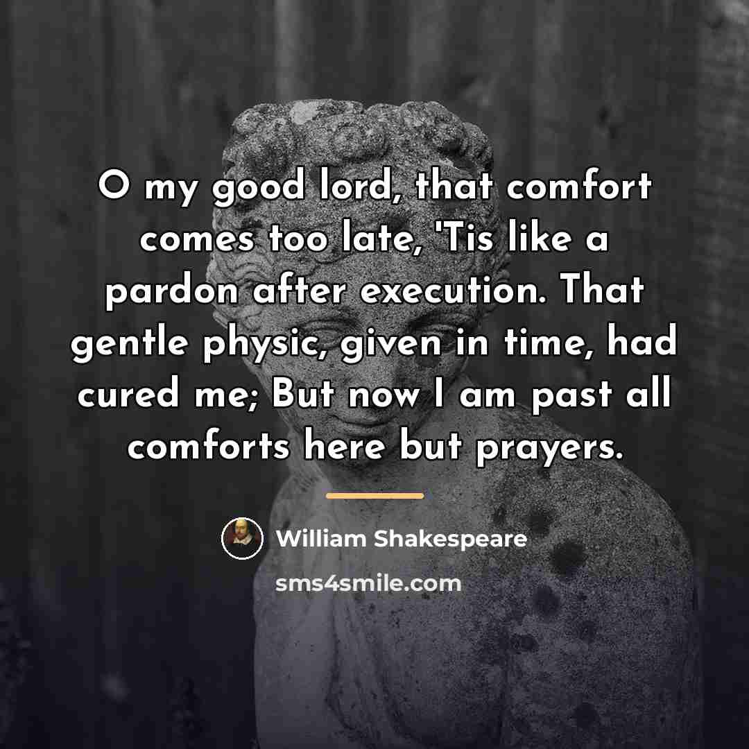 “O my good lord, that comfort comes too late, 'Tis…” quote by William Shakespeare