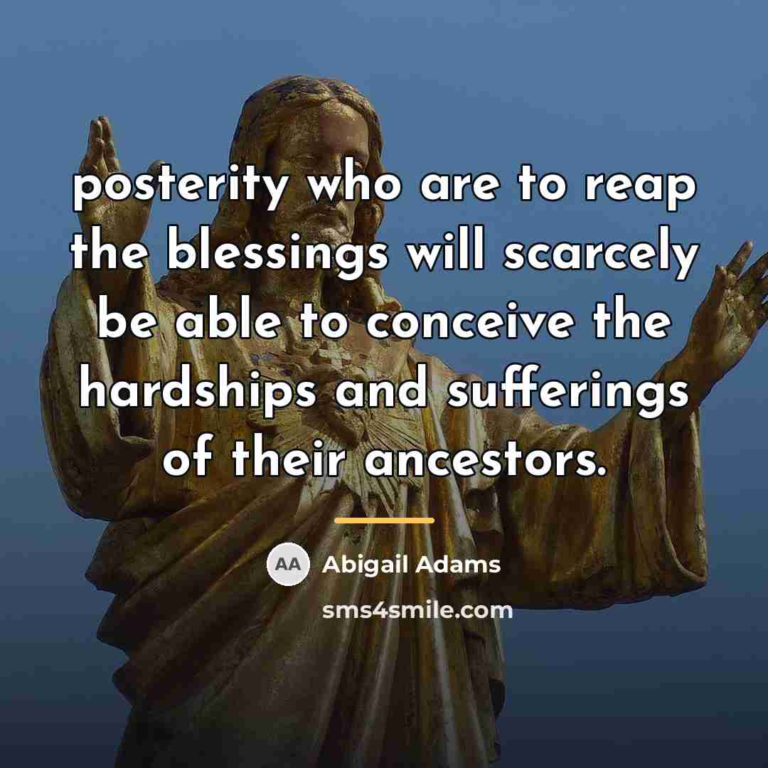 “posterity who are to reap the blessings will scarcely be…” quote by Abigail Adams